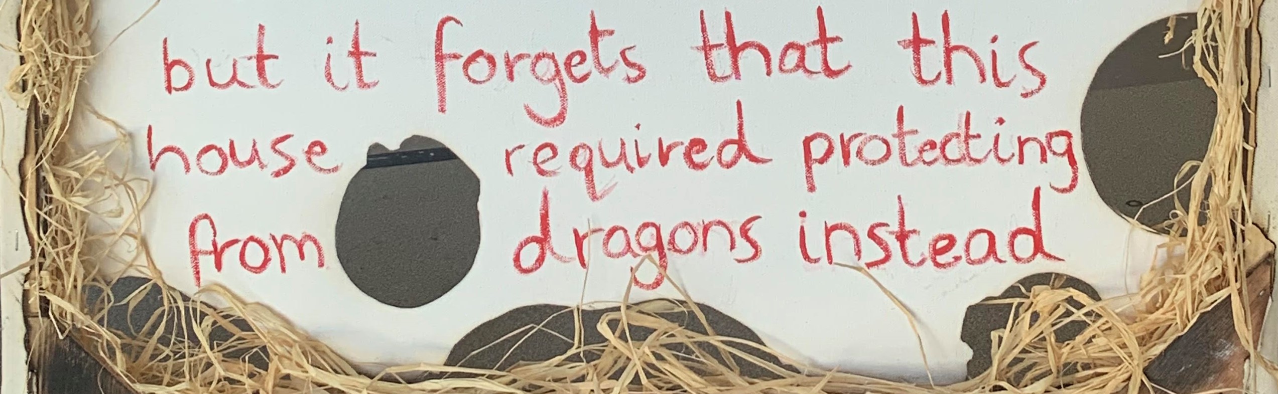 red text on the back of a canvas reads but it forgets this house needed protecting from dragons instead