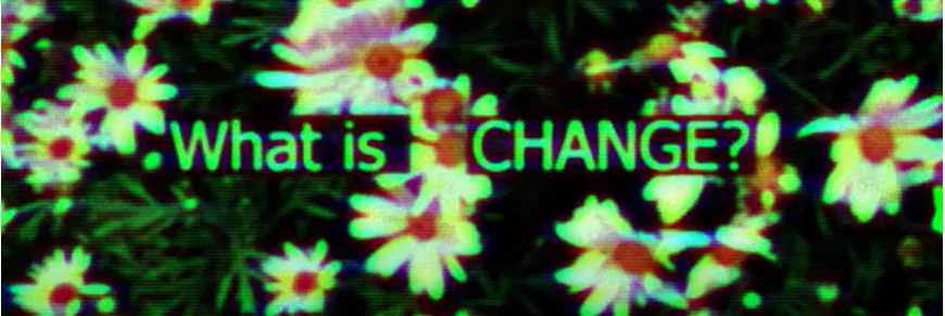 image of a screen, the text is white over the top of flowers and reads what is change